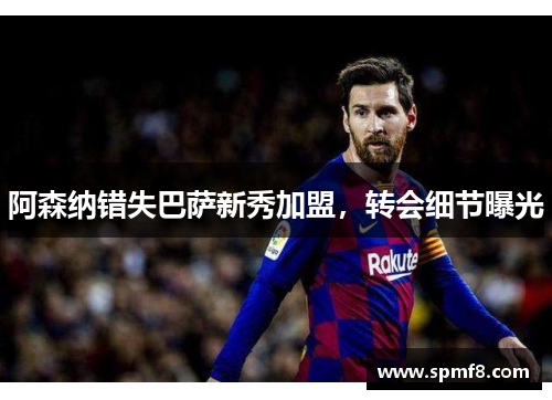 阿森纳错失巴萨新秀加盟，转会细节曝光