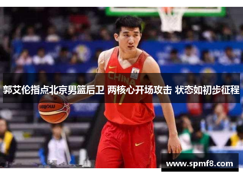 郭艾伦指点北京男篮后卫 两核心开场攻击 状态如初步征程