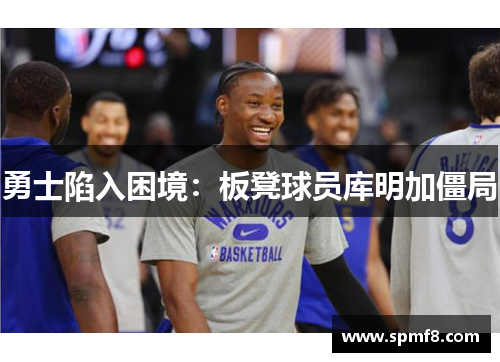 勇士陷入困境：板凳球员库明加僵局