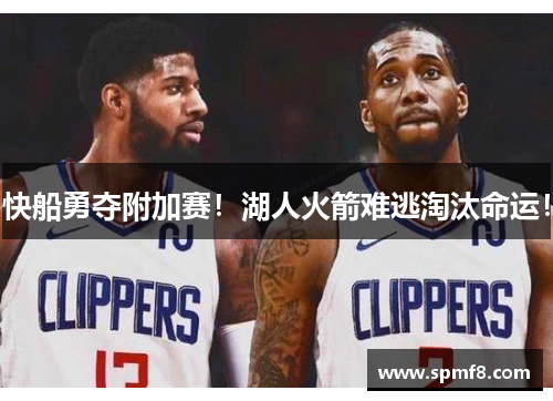 快船勇夺附加赛！湖人火箭难逃淘汰命运！