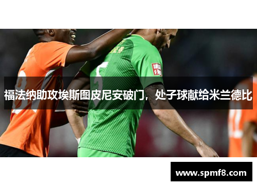 福法纳助攻埃斯图皮尼安破门，处子球献给米兰德比